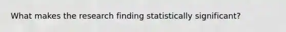 What makes the research finding statistically significant?