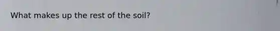 What makes up the rest of the soil?