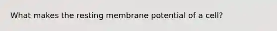 What makes the resting membrane potential of a cell?