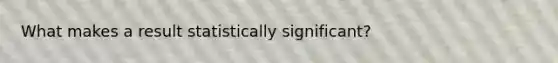 What makes a result statistically significant?