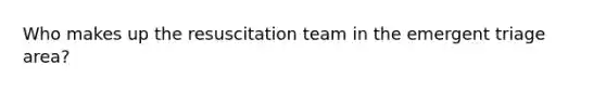 Who makes up the resuscitation team in the emergent triage area?