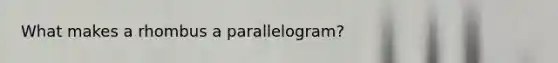 What makes a rhombus a parallelogram?