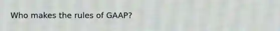 Who makes the rules of GAAP?