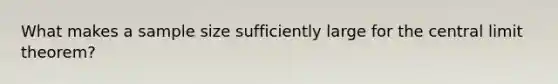 What makes a sample size sufficiently large for the <a href='https://www.questionai.com/knowledge/kUf7Qv1J9z-central-limit-theorem' class='anchor-knowledge'>central limit theorem</a>?