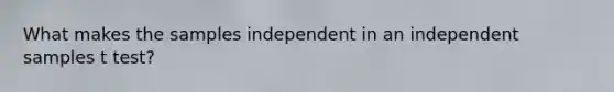 What makes the samples independent in an independent samples t test?