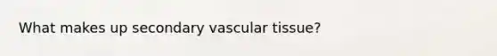 What makes up secondary <a href='https://www.questionai.com/knowledge/k1HVFq17mo-vascular-tissue' class='anchor-knowledge'>vascular tissue</a>?