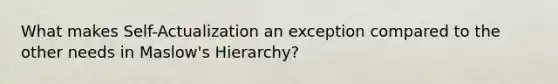 What makes Self-Actualization an exception compared to the other needs in Maslow's Hierarchy?