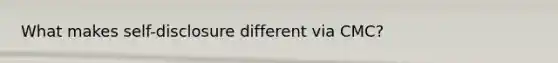 What makes self-disclosure different via CMC?