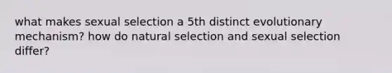 what makes sexual selection a 5th distinct evolutionary mechanism? how do natural selection and sexual selection differ?