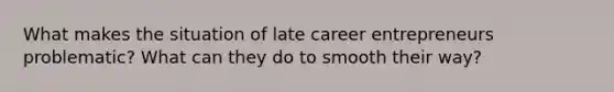 What makes the situation of late career entrepreneurs problematic? What can they do to smooth their way?