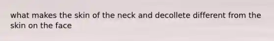 what makes the skin of the neck and decollete different from the skin on the face