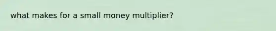 what makes for a small money multiplier?