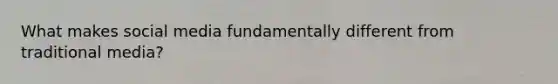 What makes social media fundamentally different from traditional media?