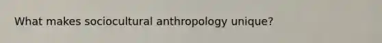 What makes sociocultural anthropology unique?