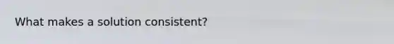 What makes a solution consistent?