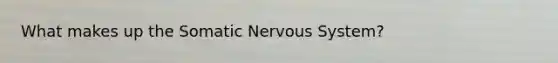 What makes up the Somatic Nervous System?