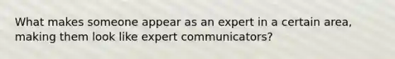 What makes someone appear as an expert in a certain area, making them look like expert communicators?