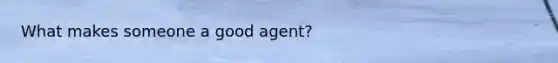 What makes someone a good agent?