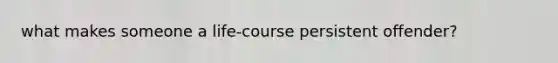 what makes someone a life-course persistent offender?