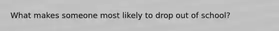 What makes someone most likely to drop out of school?