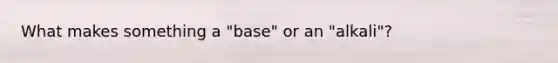 What makes something a "base" or an "alkali"?