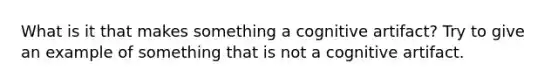 What is it that makes something a cognitive artifact? Try to give an example of something that is not a cognitive artifact.