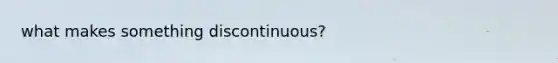 what makes something discontinuous?