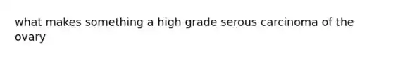 what makes something a high grade serous carcinoma of the ovary