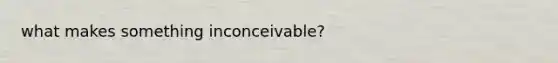 what makes something inconceivable?