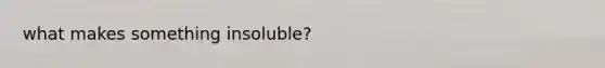 what makes something insoluble?