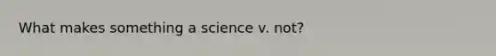 What makes something a science v. not?