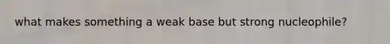 what makes something a weak base but strong nucleophile?