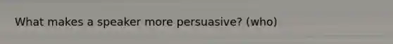 What makes a speaker more persuasive? (who)