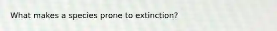 What makes a species prone to extinction?