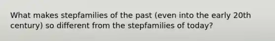 What makes stepfamilies of the past (even into the early 20th century) so different from the stepfamilies of today?