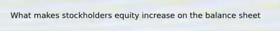 What makes stockholders equity increase on the balance sheet