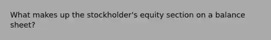 What makes up the stockholder's equity section on a balance sheet?