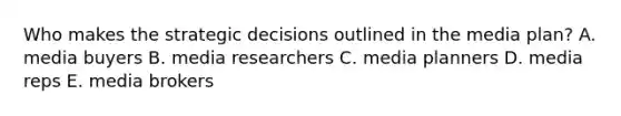 Who makes the strategic decisions outlined in the media plan? A. media buyers B. media researchers C. media planners D. media reps E. media brokers