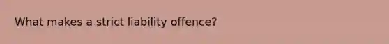 What makes a strict liability offence?