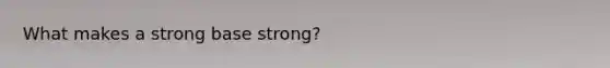 What makes a strong base strong?