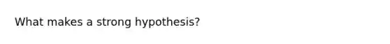 What makes a strong hypothesis?