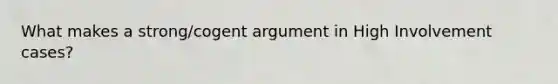 What makes a strong/cogent argument in High Involvement cases?