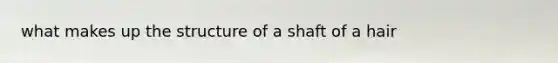 what makes up the structure of a shaft of a hair