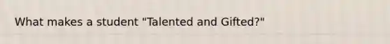 What makes a student "Talented and Gifted?"