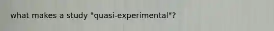 what makes a study "quasi-experimental"?