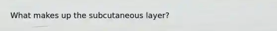 What makes up the subcutaneous layer?