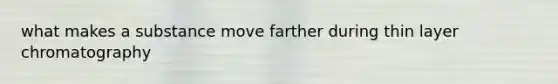 what makes a substance move farther during thin layer chromatography