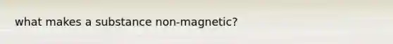 what makes a substance non-magnetic?