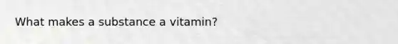 What makes a substance a vitamin?