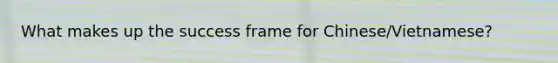 What makes up the success frame for Chinese/Vietnamese?